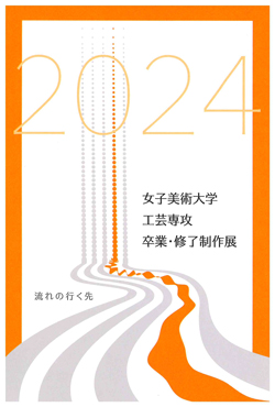 女子美術大学　デザイン・工芸学科　工芸専攻 卒業・修了制作展2024 -流れの行く先-